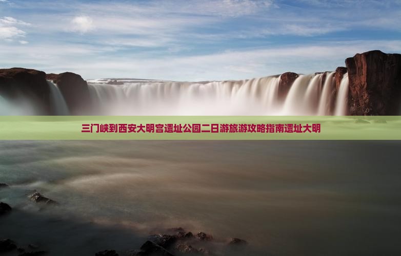 三门峡到西安大明宫遗址公园二日游旅游攻略指南遗址大明