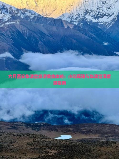 六月西安华清宫旅游美食攻略：小吃探秘与华清宫深度游指南