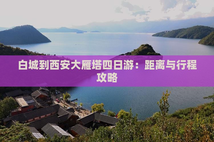 白城到西安大雁塔四日游：距离与行程攻略