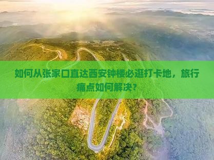 如何从张家口直达西安钟楼必逛打卡地，旅行痛点如何解决？
