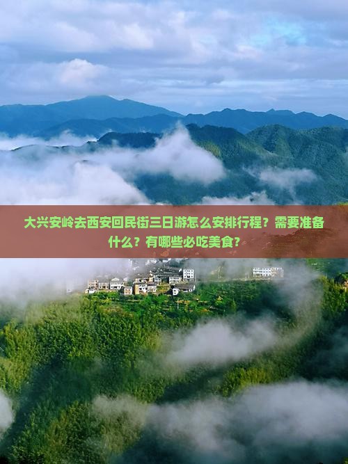 大兴安岭去西安回民街三日游怎么安排行程？需要准备什么？有哪些必吃美食？