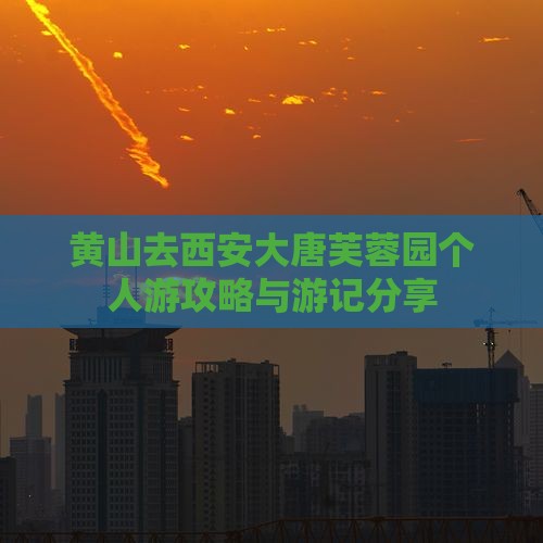 黄山去西安大唐芙蓉园个人游攻略与游记分享