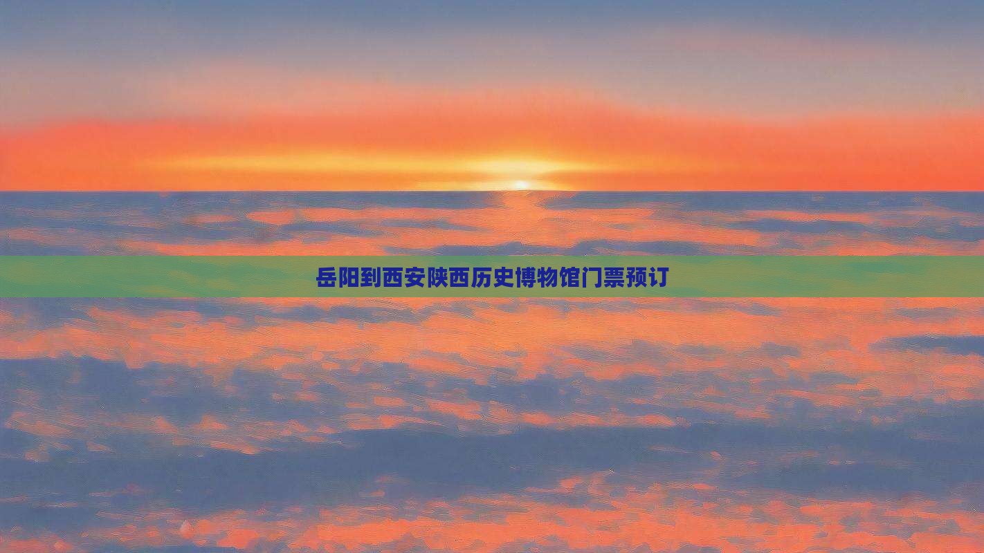 岳阳到西安陕西历史博物馆门票预订