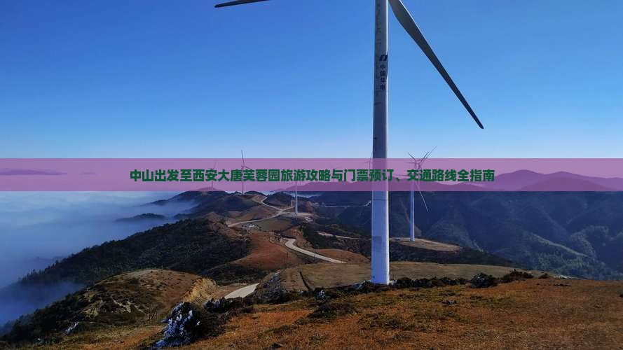 中山出发至西安大唐芙蓉园旅游攻略与门票预订、交通路线全指南