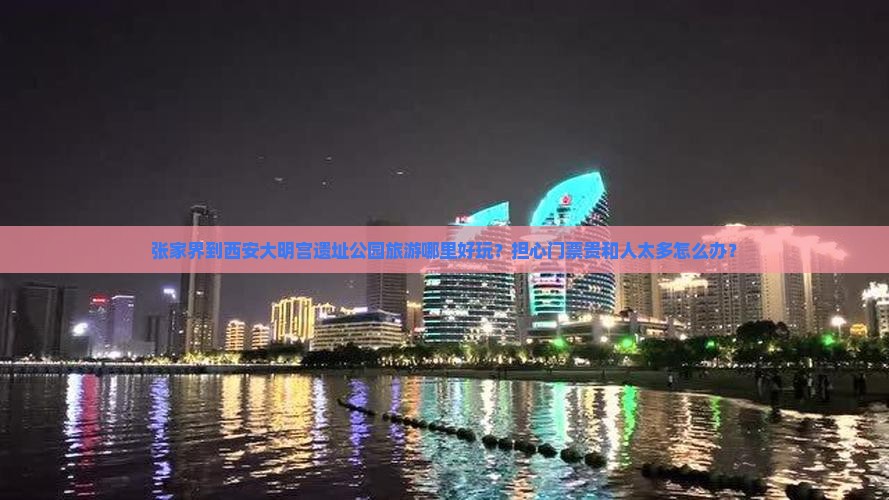张家界到西安大明宫遗址公园旅游哪里好玩？担心门票贵和人太多怎么办？