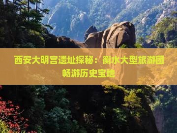 西安大明宫遗址探秘：衡水大型旅游团畅游历史宝地
