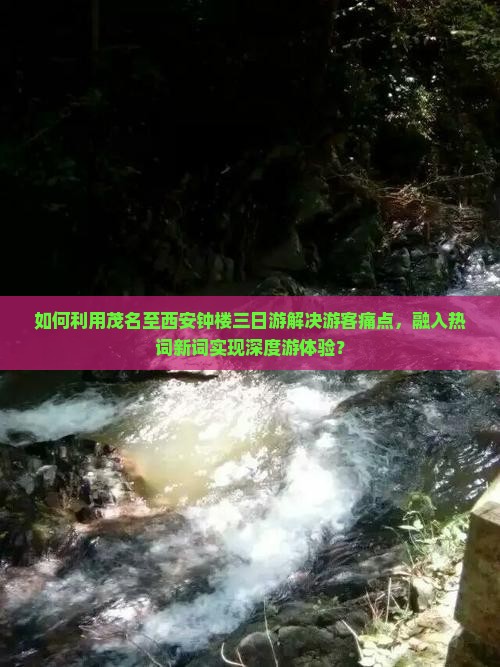 如何利用茂名至西安钟楼三日游解决游客痛点，融入热词新词实现深度游体验？