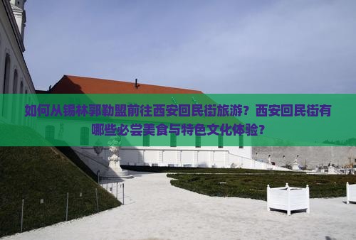 如何从锡林郭勒盟前往西安回民街旅游？西安回民街有哪些必尝美食与特色文化体验？