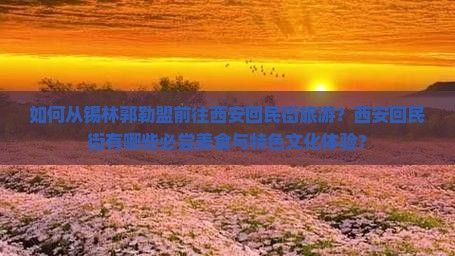 如何从锡林郭勒盟前往西安回民街旅游？西安回民街有哪些必尝美食与特色文化体验？