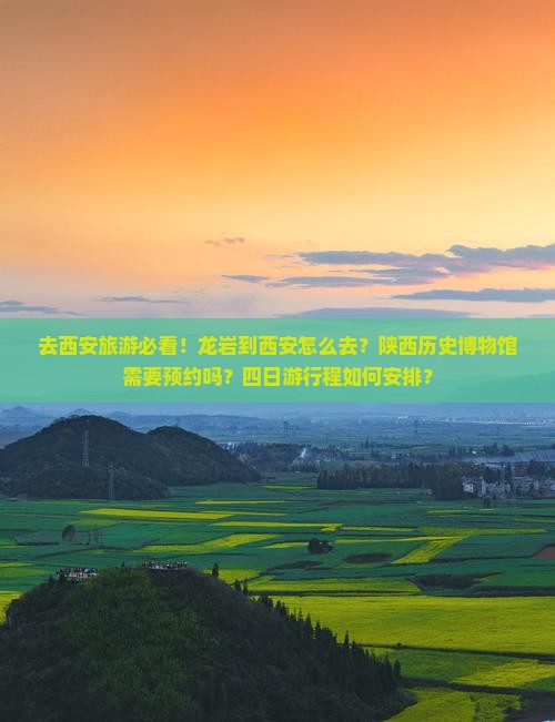 去西安旅游必看！龙岩到西安怎么去？陕西历史博物馆需要预约吗？四日游行程如何安排？