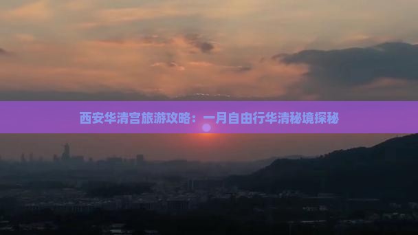 西安华清宫旅游攻略：一月自由行华清秘境探秘