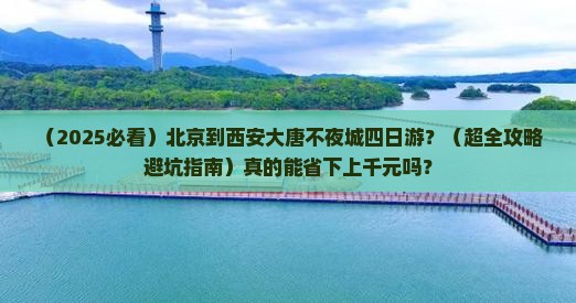 北京到西安大唐不夜城四日游 北京到西安大唐不夜城四日游