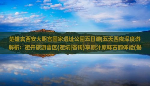 楚雄去西安大明宫国家遗址公园五日游