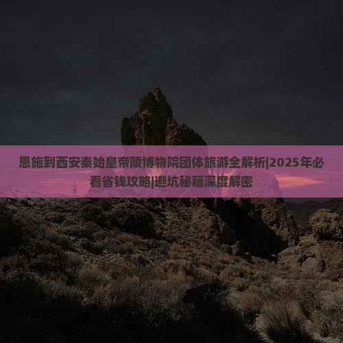 恩施到西安秦始皇帝陵博物院团体旅游
