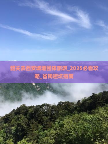 韶关去西安城墙团体旅游