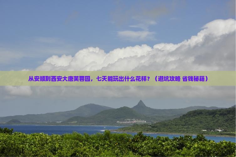 安顺到西安大唐芙蓉园七日游