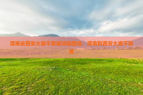 渭南去西安大唐不夜城攻略
