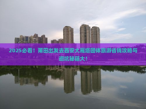 莆田去西安大雁塔团体旅游