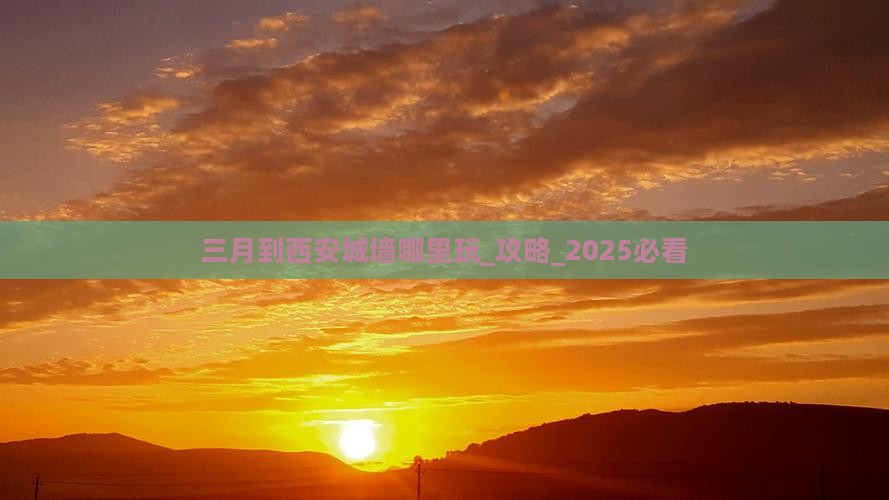三月到西安城墙哪里玩
