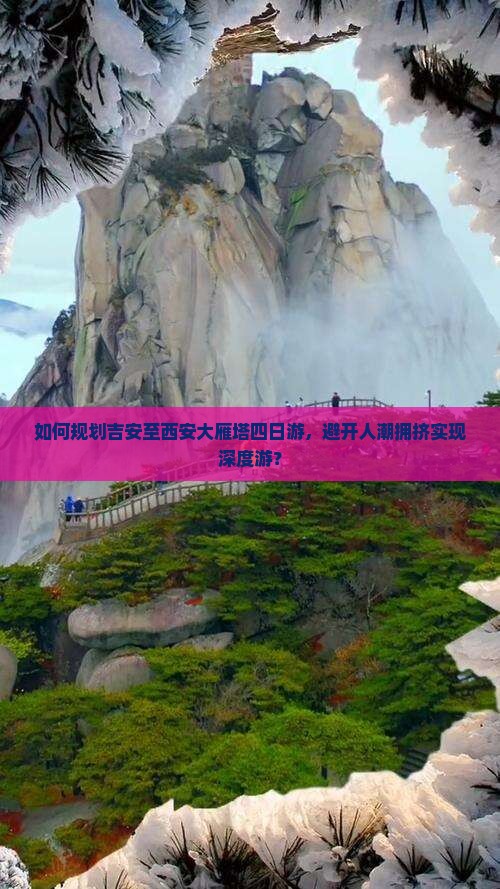如何规划吉安至西安大雁塔四日游，避开人潮拥挤实现深度游？