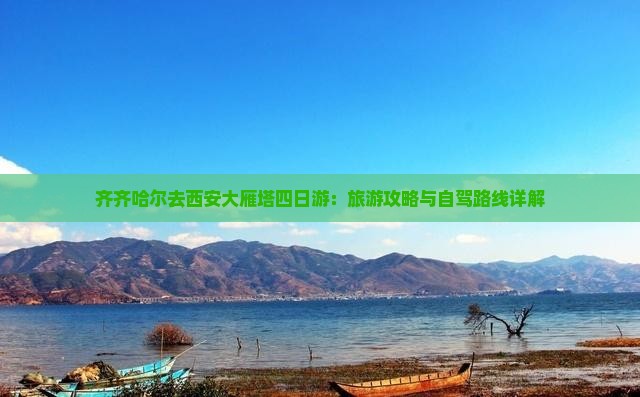 齐齐哈尔去西安大雁塔四日游:旅游攻略与自驾路线详解 齐齐哈尔去西安大雁塔四日游:旅游攻略与自驾路线详解
