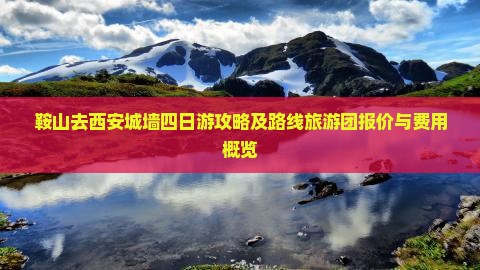 鞍山去西安城墙四日游攻略及路线旅游团报价与费用概览