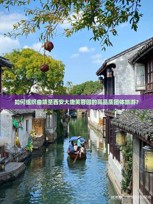如何组织曲靖至西安大唐芙蓉园的高品质团体旅游？