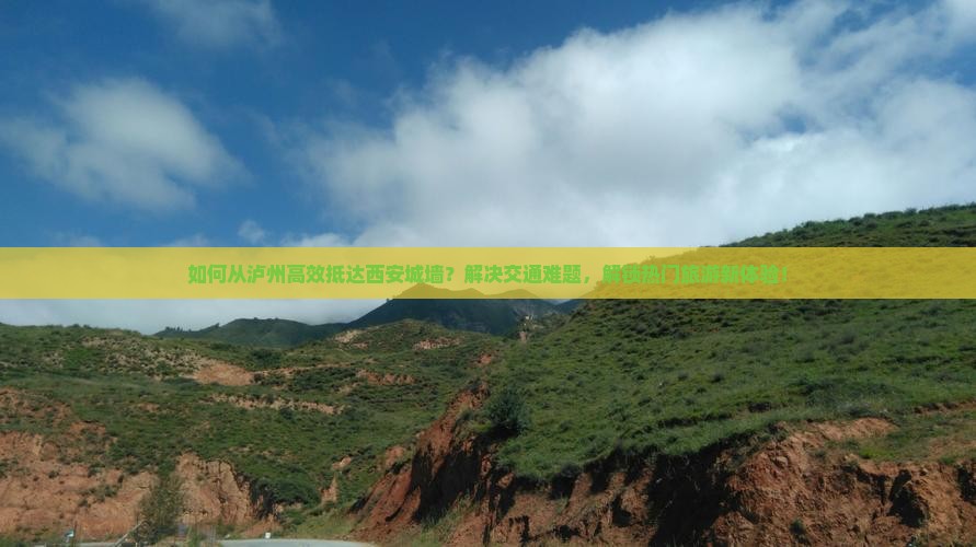 如何从泸州高效抵达西安城墙？解决交通难题，解锁热门旅游新体验！