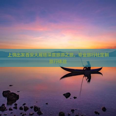 上饶出发西安大雁塔深度旅游之旅，专业旅行社定制旅行体验