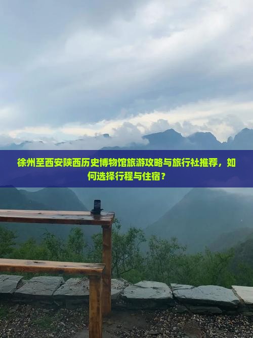 徐州至西安陕西历史博物馆旅游攻略与旅行社推荐，如何选择行程与住宿？