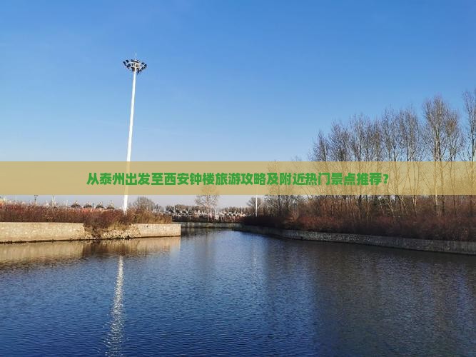 从泰州出发至西安钟楼旅游攻略及附近热门景点推荐？