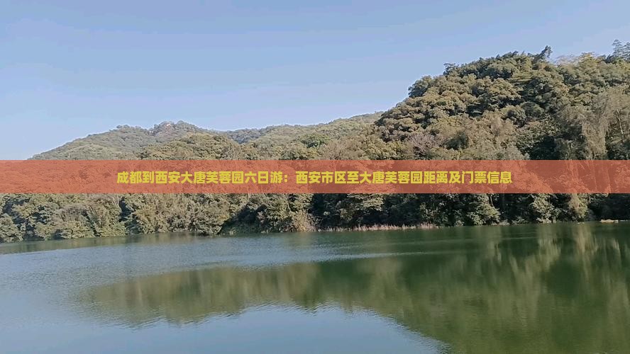 成都到西安大唐芙蓉园六日游：西安市区至大唐芙蓉园距离及门票信息