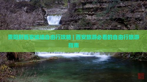 贵阳到西安城墙自由行攻略 | 西安旅游必看的自由行旅游指南
