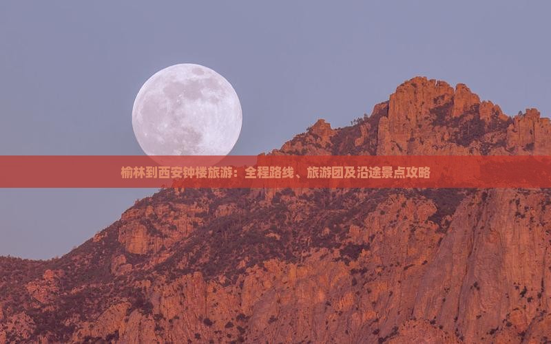 榆林到西安钟楼旅游：全程路线、旅游团及沿途景点攻略