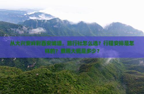 从大兴安岭到西安城墙，旅行社怎么选？行程安排是怎样的？费用大概是多少？