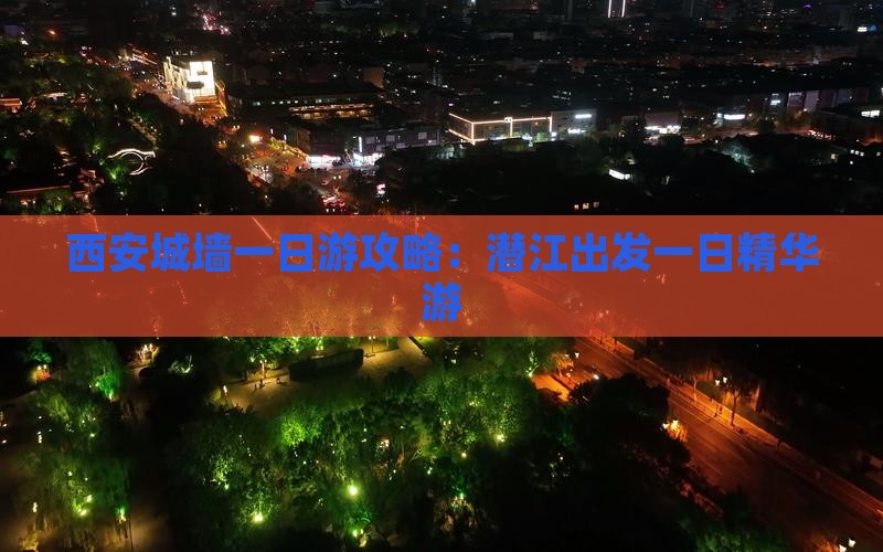 西安城墙一日游攻略：潜江出发一日精华游