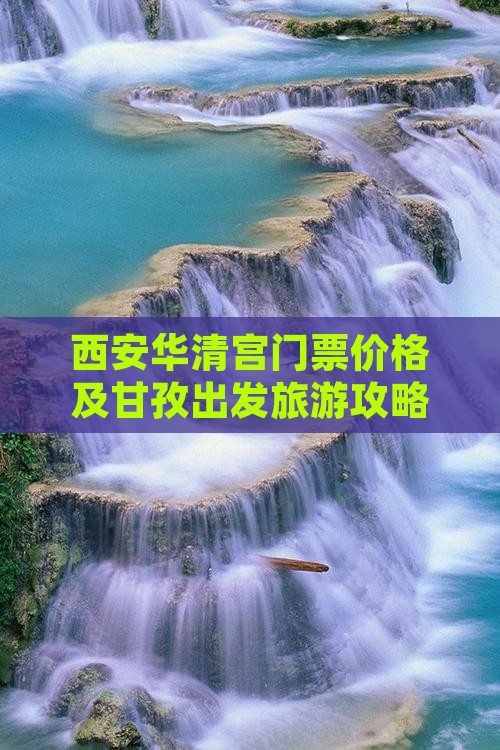 西安华清宫门票价格及甘孜出发旅游攻略