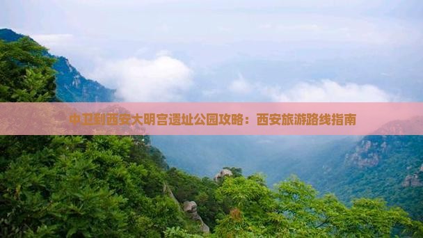 中卫到西安大明宫遗址公园攻略：西安旅游路线指南
