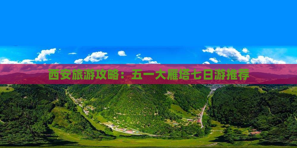 西安旅游攻略：五一大雁塔七日游推荐
