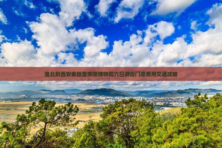淮北到西安秦始皇帝陵博物院六日游含门票费用交通攻略