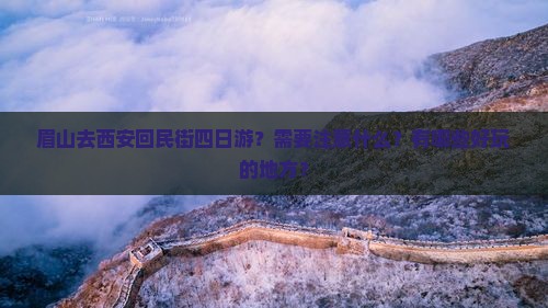 眉山去西安回民街四日游？需要注意什么？有哪些好玩的地方？