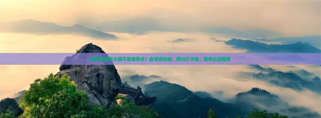 德州到西安大唐不夜城景点？自驾游攻略、网红打卡地、周末出游推荐