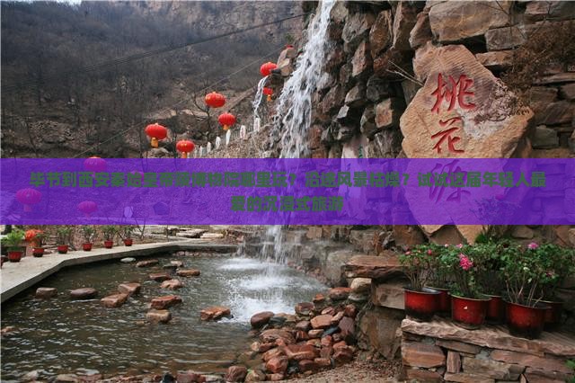 毕节到西安秦始皇帝陵博物院哪里玩？沿途风景枯燥？试试这届年轻人最爱的沉浸式旅游