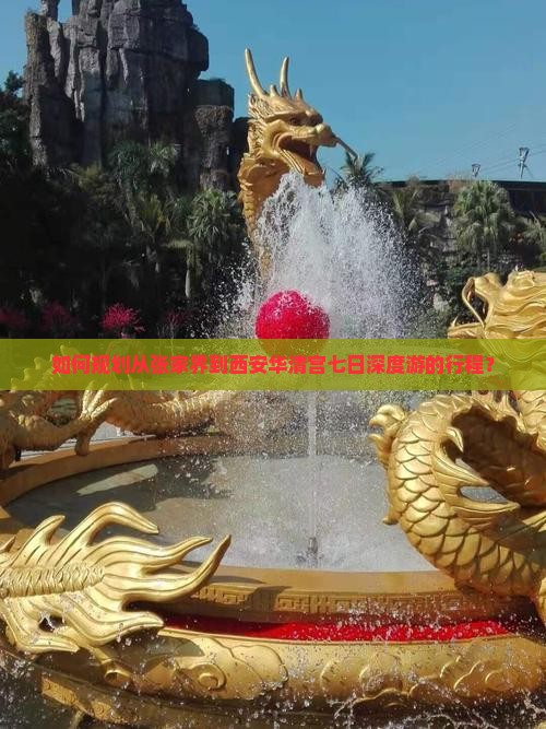如何规划从张家界到西安华清宫七日深度游的行程？