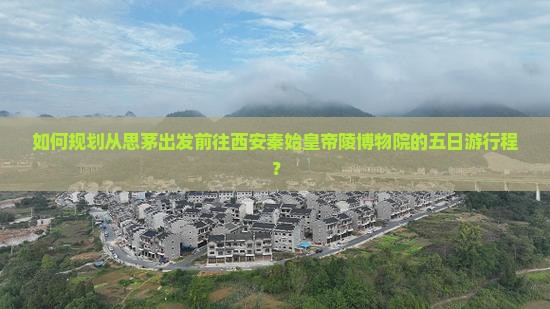 如何规划从思茅出发前往西安秦始皇帝陵博物院的五日游行程？