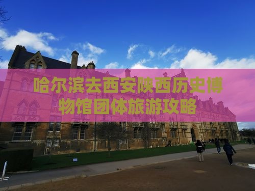 哈尔滨去西安陕西历史博物馆团体旅游攻略
