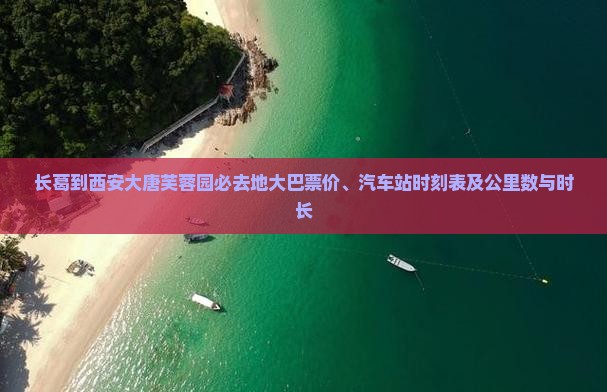 长葛到西安大唐芙蓉园必去地大巴票价、汽车站时刻表及公里数与时长