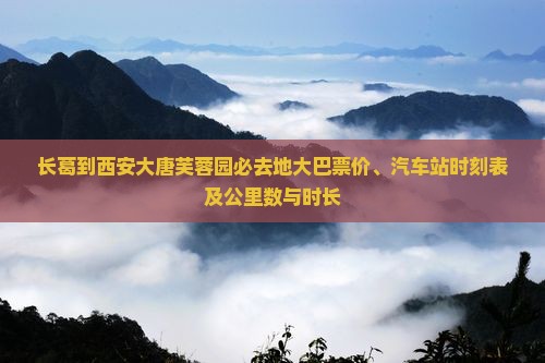 长葛到西安大唐芙蓉园必去地大巴票价、汽车站时刻表及公里数与时长