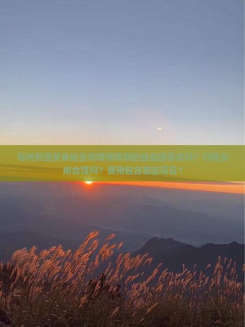 鄂州到西安秦始皇帝陵博物院的自由团靠谱吗？行程安排合理吗？费用包含哪些项目？