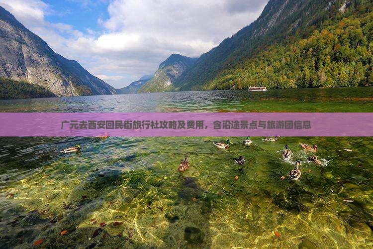 广元去西安回民街旅行社攻略及费用，含沿途景点与旅游团信息